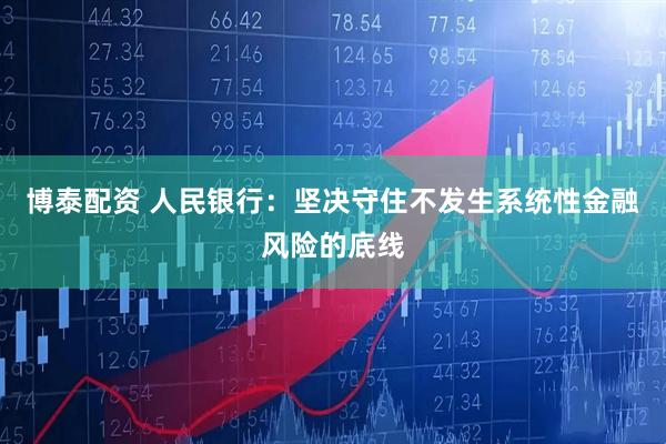 博泰配资 人民银行：坚决守住不发生系统性金融风险的底线