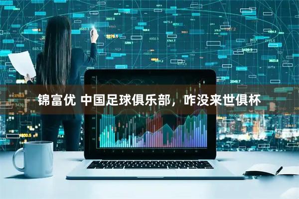 锦富优 中国足球俱乐部，咋没来世俱杯