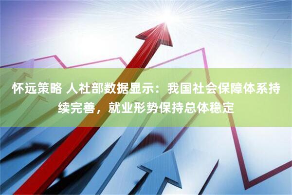 怀远策略 人社部数据显示：我国社会保障体系持续完善，就业形势保持总体稳定