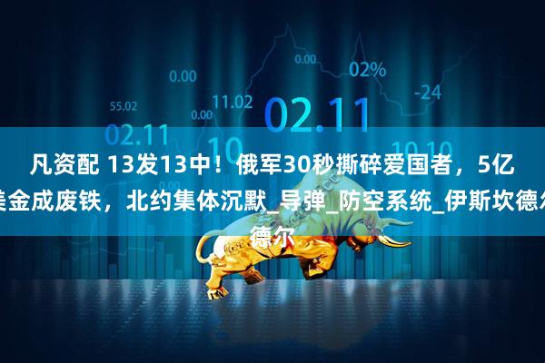 凡资配 13发13中！俄军30秒撕碎爱国者，5亿美金成废铁，北约集体沉默_导弹_防空系统_伊斯坎德尔