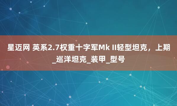 星迈网 英系2.7权重十字军Mk II轻型坦克，上期_巡洋坦克_装甲_型号
