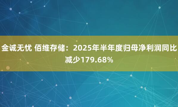 金诚无忧 佰维存储：2025年半年度归母净利润同比减少179.68%