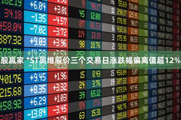 股赢家 *ST奥维股价三个交易日涨跌幅偏离值超12%