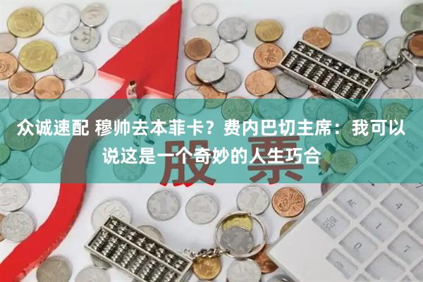 众诚速配 穆帅去本菲卡？费内巴切主席：我可以说这是一个奇妙的人生巧合