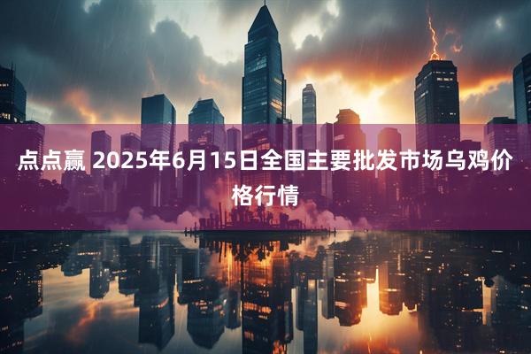 点点赢 2025年6月15日全国主要批发市场乌鸡价格行情