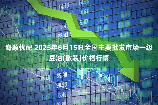 海顺优配 2025年6月15日全国主要批发市场一级豆油(散装)价格行情