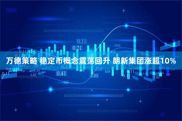 万德策略 稳定币概念震荡回升 朗新集团涨超10%