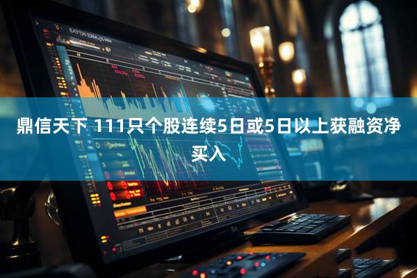 鼎信天下 111只个股连续5日或5日以上获融资净买入