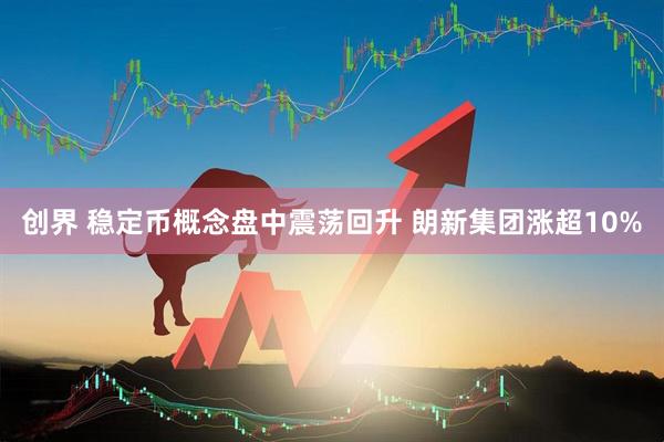 创界 稳定币概念盘中震荡回升 朗新集团涨超10%