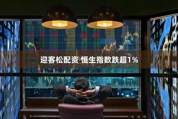 迎客松配资 恒生指数跌超1%