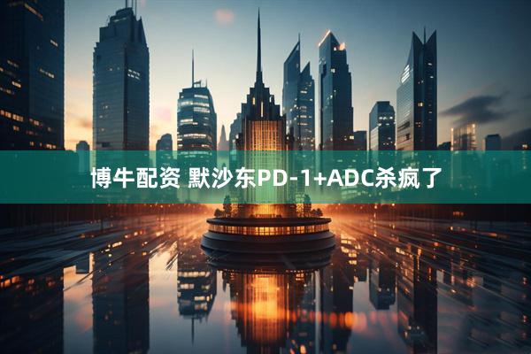 博牛配资 默沙东PD-1+ADC杀疯了