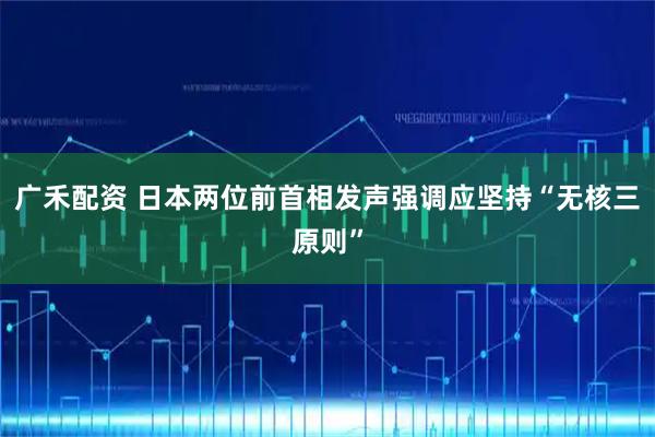 广禾配资 日本两位前首相发声　强调应坚持“无核三原则”