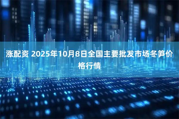 涨配资 2025年10月8日全国主要批发市场冬笋价格行情