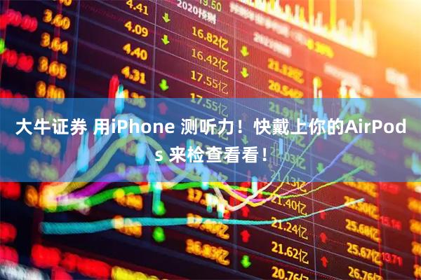 大牛证券 用iPhone 测听力！快戴上你的AirPods 来检查看看！