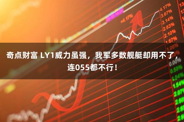奇点财富 LY1威力虽强，我军多数舰艇却用不了，连055都不行！