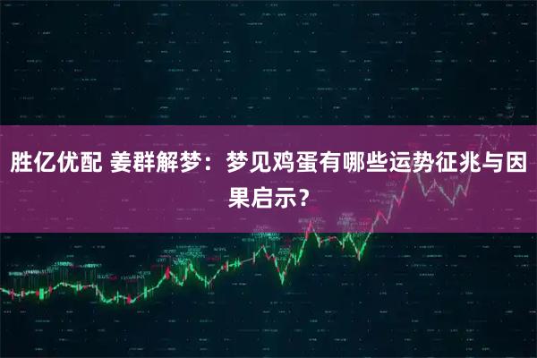 胜亿优配 姜群解梦：梦见鸡蛋有哪些运势征兆与因果启示？