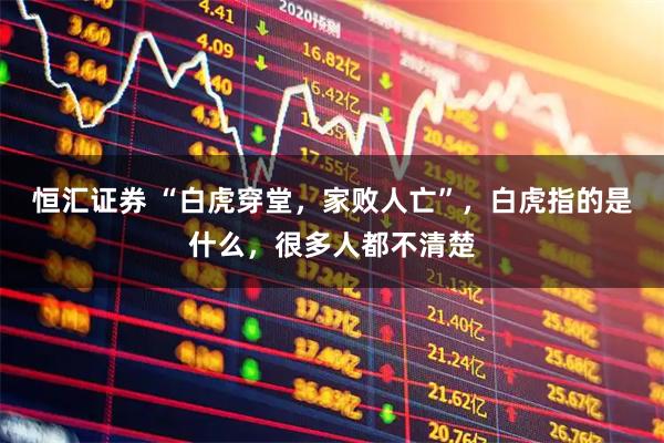 恒汇证券 “白虎穿堂，家败人亡”，白虎指的是什么，很多人都不清楚