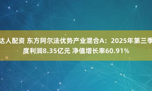 达人配资 东方阿尔法优势产业混合A：2025年第三季度利润8.35亿元 净值增长率60.91%