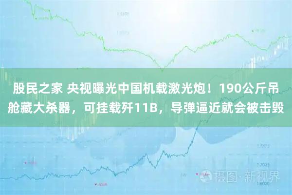 股民之家 央视曝光中国机载激光炮！190公斤吊舱藏大杀器，可挂载歼11B，导弹逼近就会被击毁