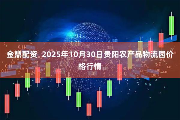 金鼎配资  2025年10月30日贵阳农产品物流园价格行情
