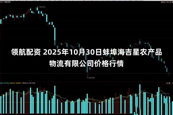 领航配资 2025年10月30日蚌埠海吉星农产品物流有限公司价格行情