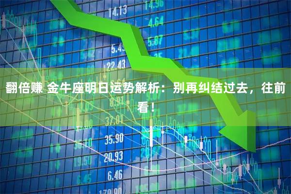 翻倍赚 金牛座明日运势解析：别再纠结过去，往前看！