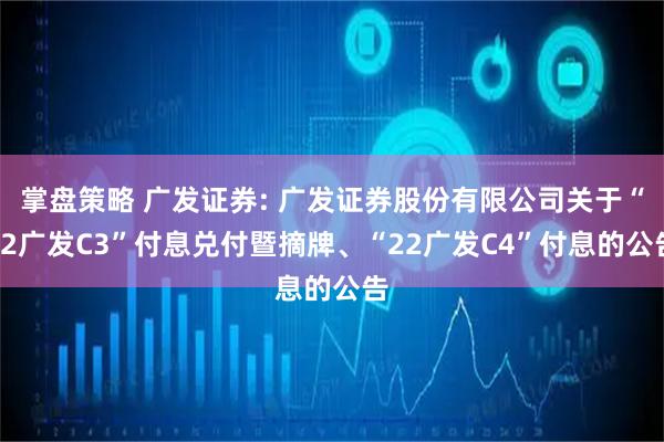 掌盘策略 广发证券: 广发证券股份有限公司关于“22广发C3”付息兑付暨摘牌、“22广发C4”付息的公告