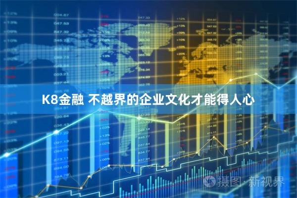 K8金融 不越界的企业文化才能得人心