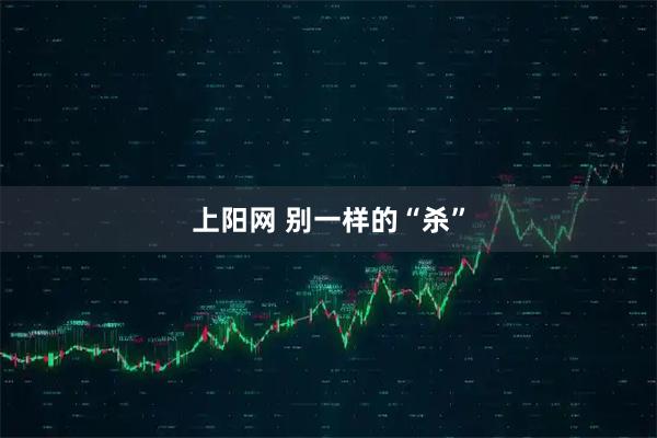 上阳网 别一样的“杀”